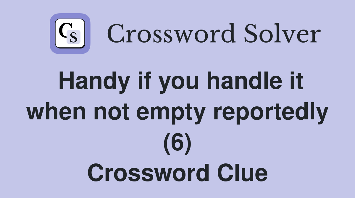 Handy if you handle it when not empty reportedly (6) Crossword Clue